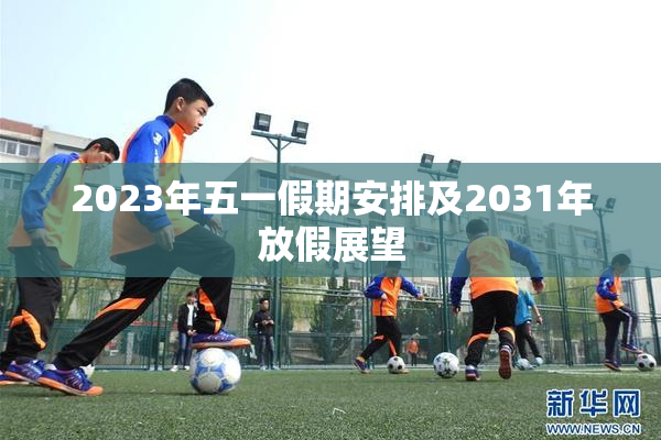 2023年五一假期安排及2031年放假展望