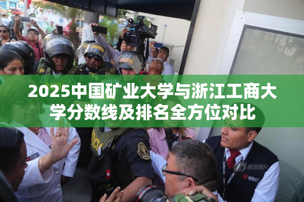 2025中国矿业大学与浙江工商大学分数线及排名全方位对比