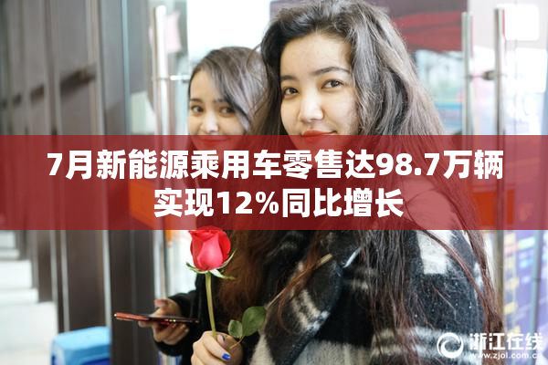 7月新能源乘用车零售达98.7万辆 实现12%同比增长