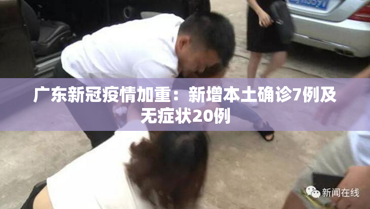 广东新冠疫情加重：新增本土确诊7例及无症状20例