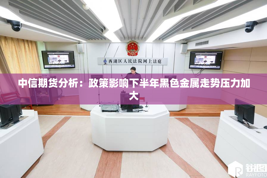 中信期货分析：政策影响下半年黑色金属走势压力加大