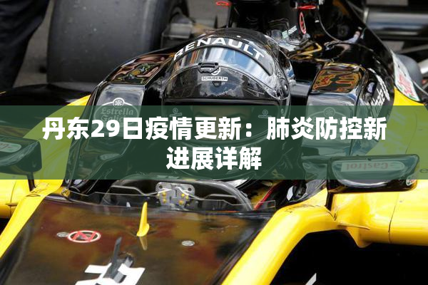 丹东29日疫情更新：肺炎防控新进展详解