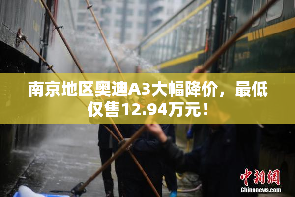 南京地区奥迪A3大幅降价，最低仅售12.94万元！