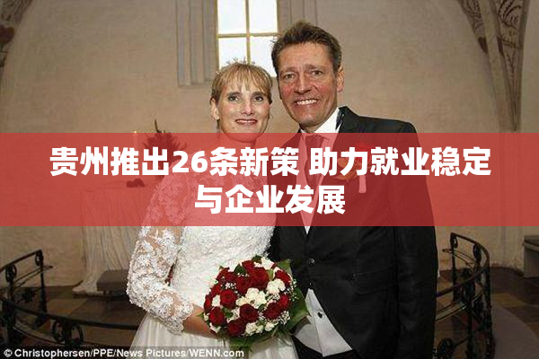 贵州推出26条新策 助力就业稳定与企业发展