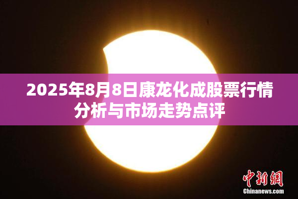 2025年8月8日康龙化成股票行情分析与市场走势点评
