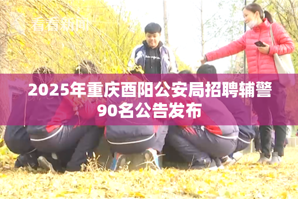 2025年重庆酉阳公安局招聘辅警90名公告发布