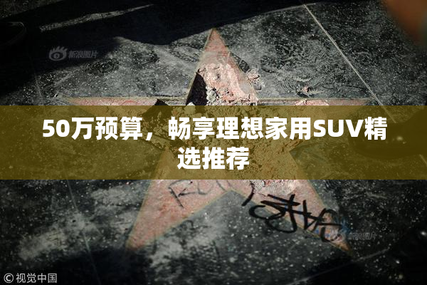 50万预算，畅享理想家用SUV精选推荐