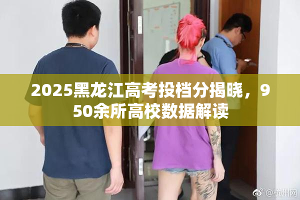2025黑龙江高考投档分揭晓，950余所高校数据解读
