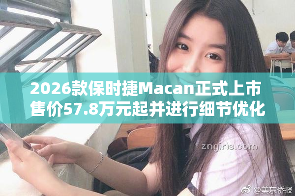 2026款保时捷Macan正式上市 售价57.8万元起并进行细节优化