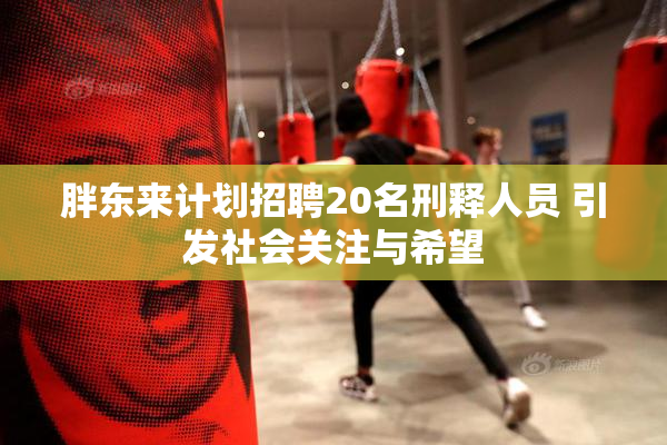 胖东来计划招聘20名刑释人员 引发社会关注与希望