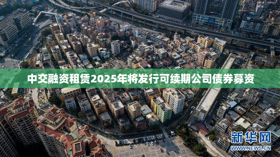 中交融资租赁2025年将发行可续期公司债券募资