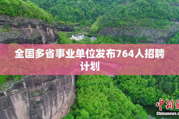 全国多省事业单位发布764人招聘计划