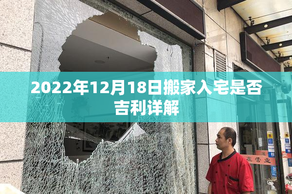 2022年12月18日搬家入宅是否吉利详解
