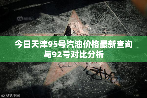今日天津95号汽油价格最新查询与92号对比分析