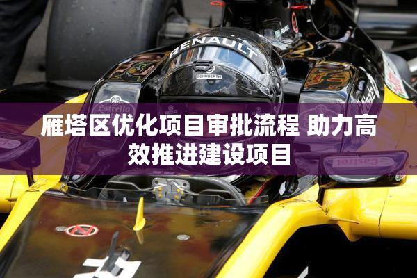 雁塔区优化项目审批流程 助力高效推进建设项目