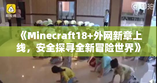 《Minecraft18+外网新章上线，安全探寻全新冒险世界》