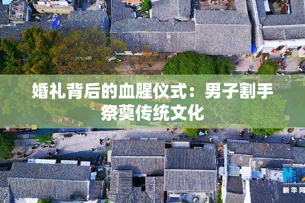 婚礼背后的血腥仪式：男子割手祭奠传统文化