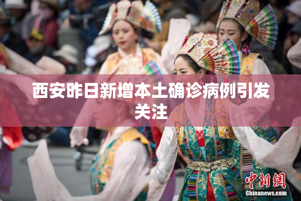 西安昨日新增本土确诊病例引发关注