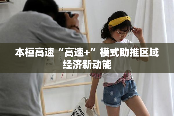 本桓高速“高速+”模式助推区域经济新动能