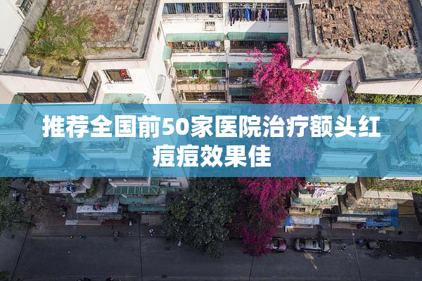 推荐全国前50家医院治疗额头红痘痘效果佳