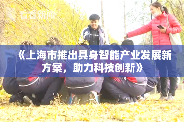 《上海市推出具身智能产业发展新方案，助力科技创新》
