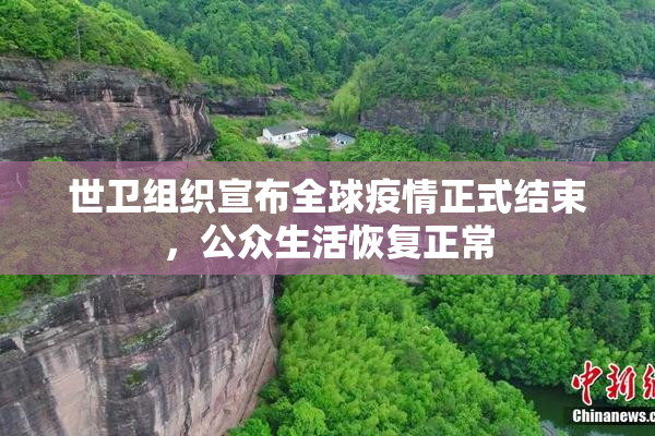 世卫组织宣布全球疫情正式结束，公众生活恢复正常