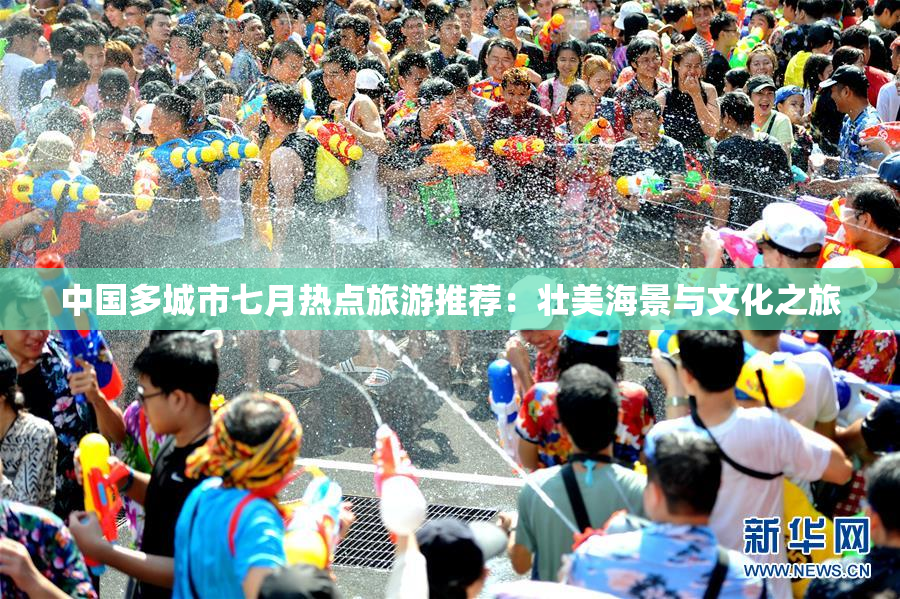 中国多城市七月热点旅游推荐：壮美海景与文化之旅