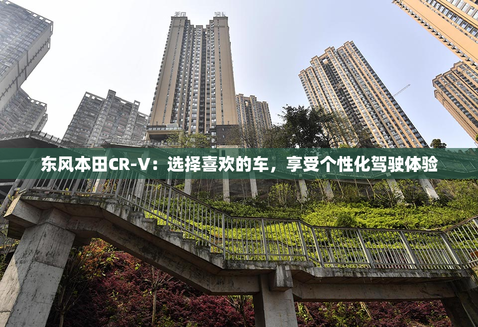 东风本田CR-V：选择喜欢的车，享受个性化驾驶体验
