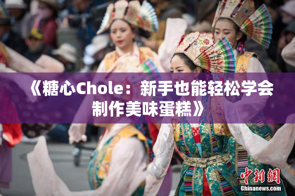 《糖心Chole：新手也能轻松学会制作美味蛋糕》