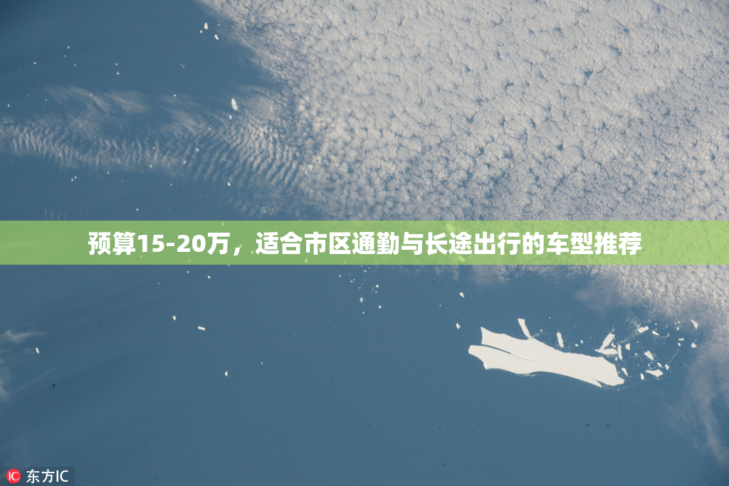 预算15-20万，适合市区通勤与长途出行的车型推荐