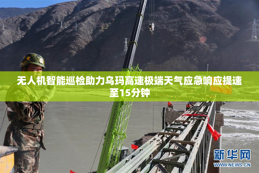 无人机智能巡检助力乌玛高速极端天气应急响应提速至15分钟