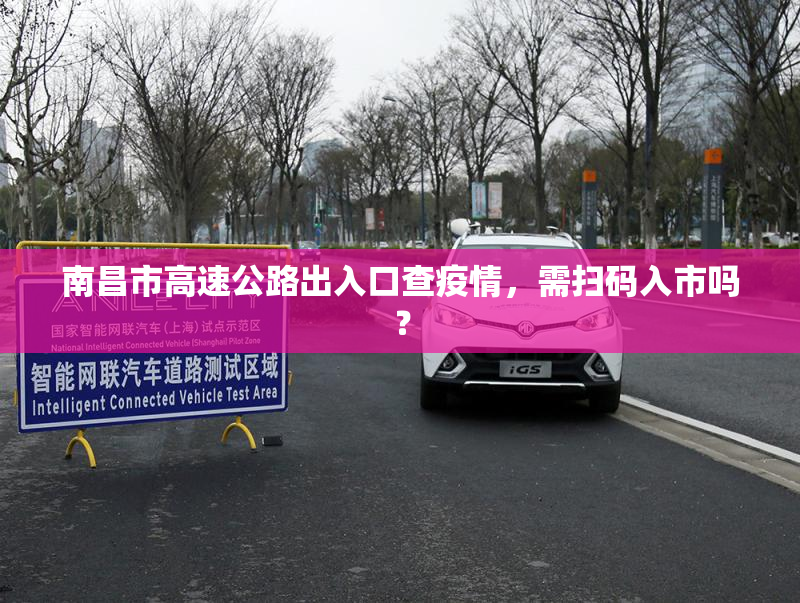 南昌市高速公路出入口查疫情，需扫码入市吗？