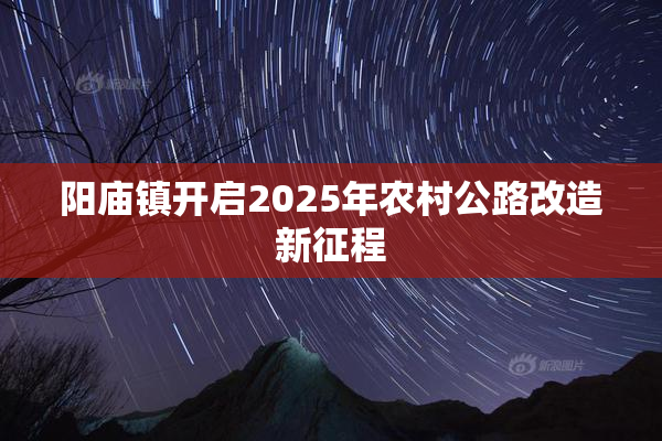 阳庙镇开启2025年农村公路改造新征程