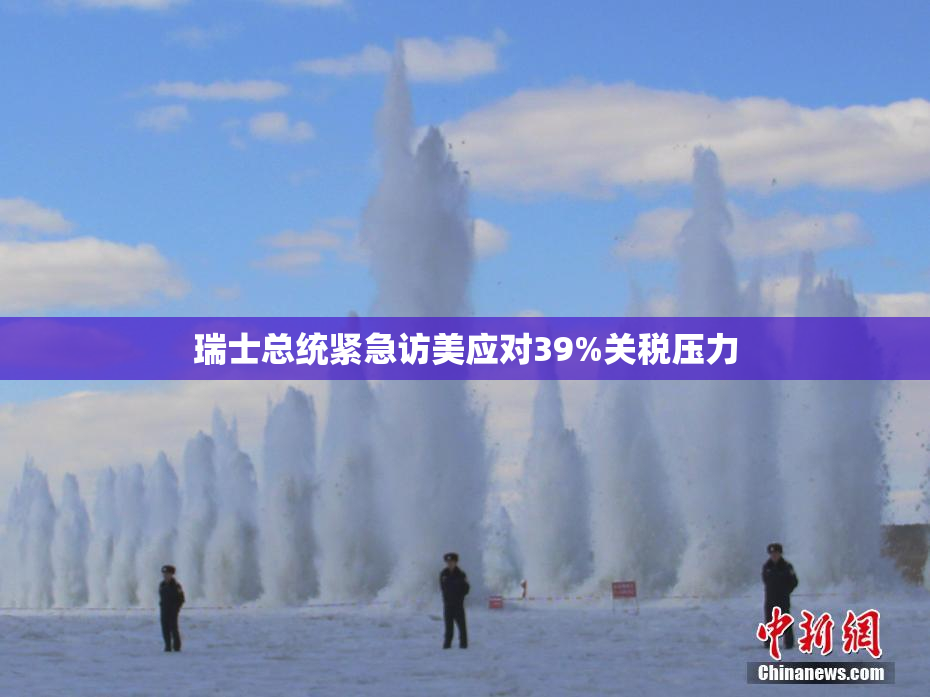 瑞士总统紧急访美应对39%关税压力