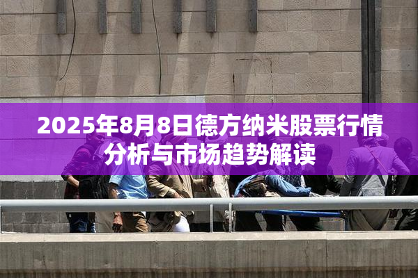 2025年8月8日德方纳米股票行情分析与市场趋势解读