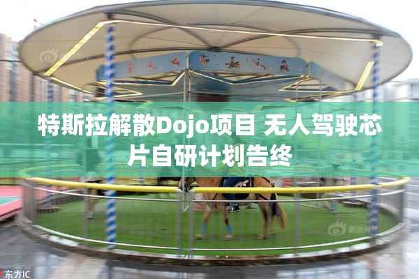 特斯拉解散Dojo项目 无人驾驶芯片自研计划告终