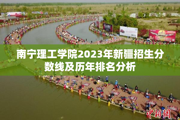 南宁理工学院2023年新疆招生分数线及历年排名分析