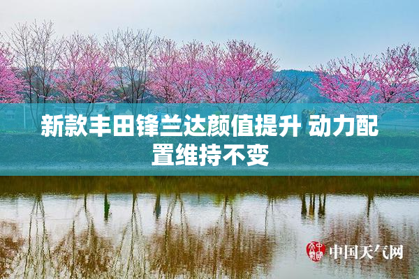 新款丰田锋兰达颜值提升 动力配置维持不变