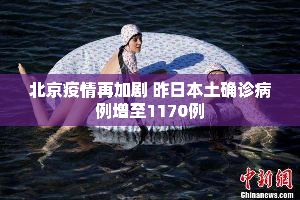 北京疫情再加剧 昨日本土确诊病例增至1170例