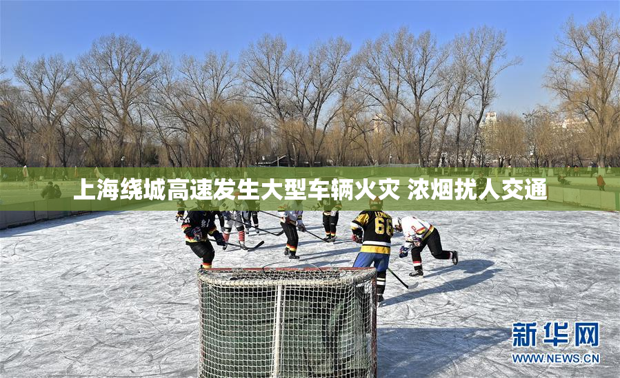 上海绕城高速发生大型车辆火灾 浓烟扰人交通
