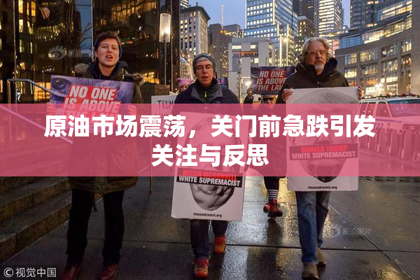 原油市场震荡，关门前急跌引发关注与反思
