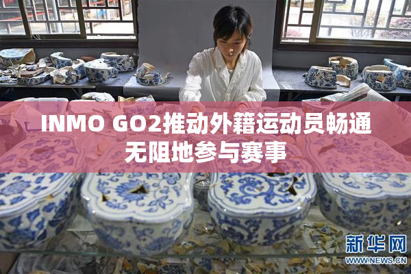 INMO GO2推动外籍运动员畅通无阻地参与赛事