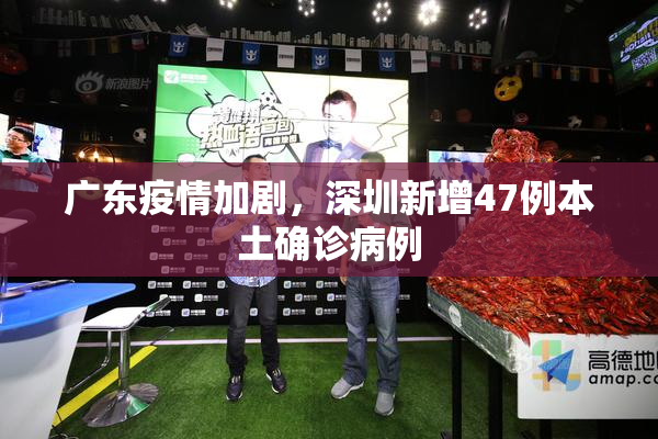 广东疫情加剧，深圳新增47例本土确诊病例