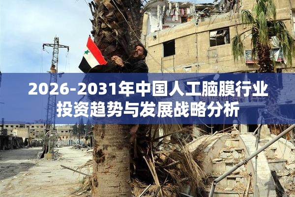 2026-2031年中国人工脑膜行业投资趋势与发展战略分析