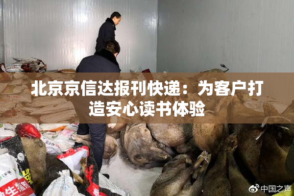 北京京信达报刊快递：为客户打造安心读书体验