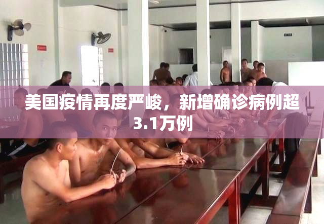 美国疫情再度严峻，新增确诊病例超3.1万例