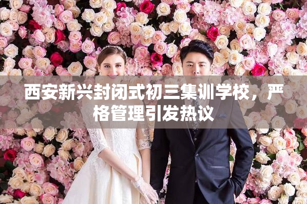 西安新兴封闭式初三集训学校，严格管理引发热议