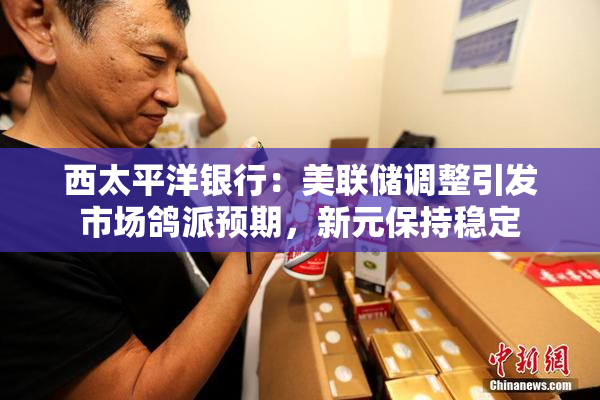 西太平洋银行：美联储调整引发市场鸽派预期，新元保持稳定