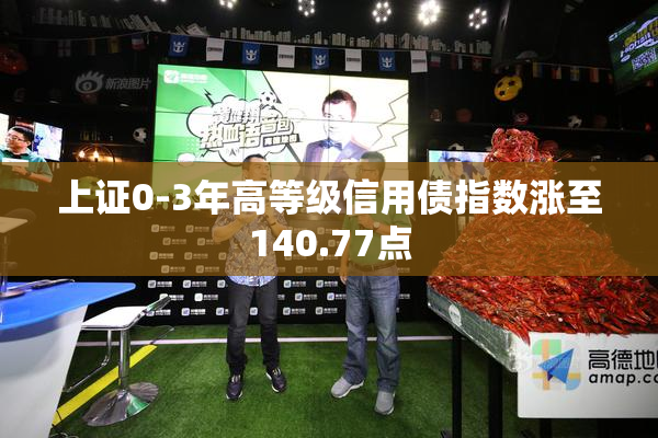 上证0-3年高等级信用债指数涨至140.77点