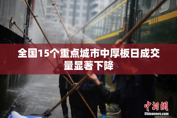 全国15个重点城市中厚板日成交量显著下降